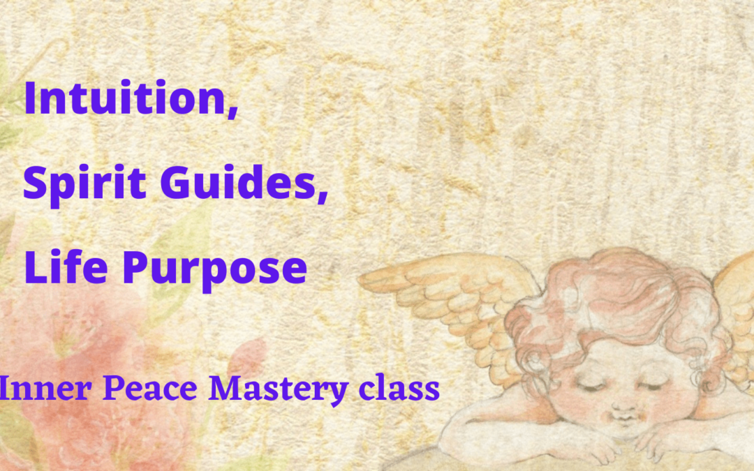 Intuition, Spirit Guides, Life Purpose: Inner Peace Mastery Class