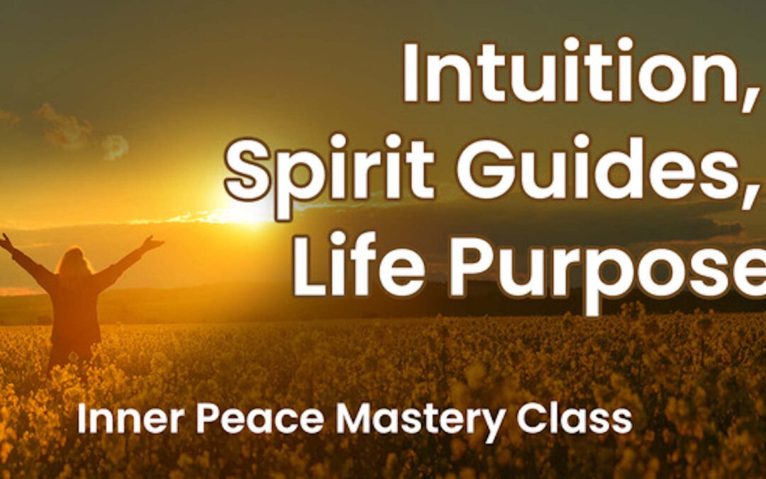 Intuition, Spirit Guides, Life Purpose: Inner Peace Mastery Class